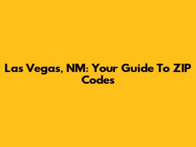 Las Vegas, NM: Your Guide To ZIP Codes