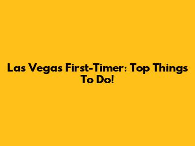 Las Vegas First-Timer: Top Things To Do!