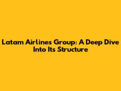 Latam Airlines Group: A Deep Dive Into Its Structure