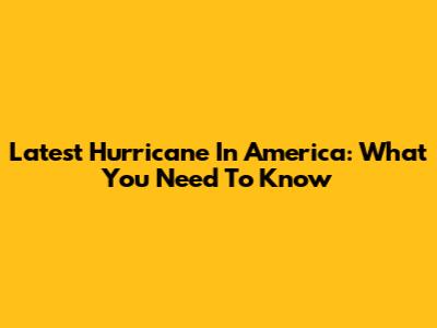 Latest Hurricane In America: What You Need To Know