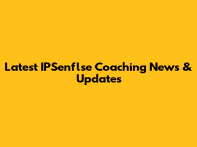 Latest IPSenflse Coaching News & Updates