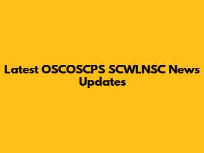 Latest OSCOSCPS SCWLNSC News Updates