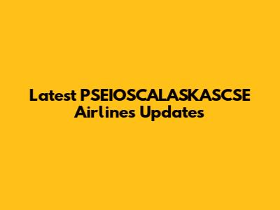 Latest PSEIOSCALASKASCSE Airlines Updates