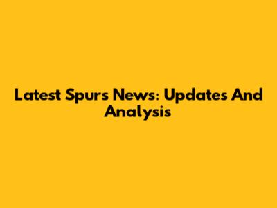 Latest Spurs News: Updates And Analysis