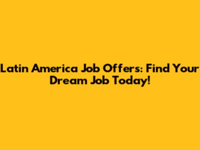 Latin America Job Offers: Find Your Dream Job Today!
