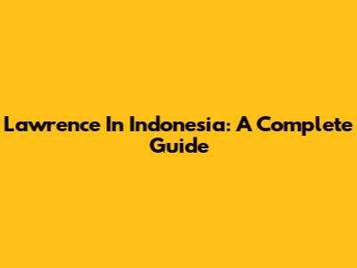 Lawrence In Indonesia: A Complete Guide