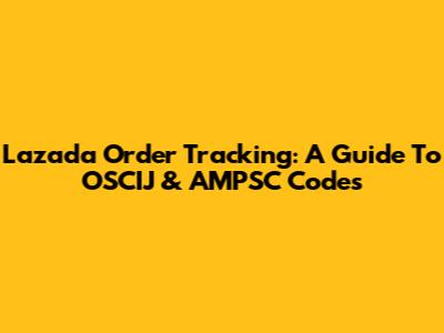 Lazada Order Tracking: A Guide To OSCIJ & AMPSC Codes
