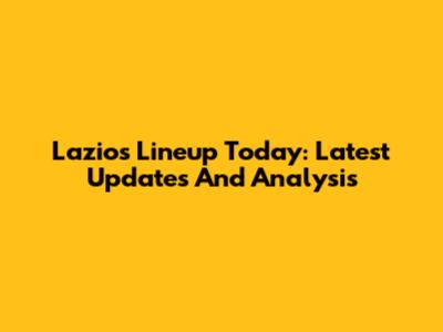 Lazio's Lineup Today: Latest Updates And Analysis