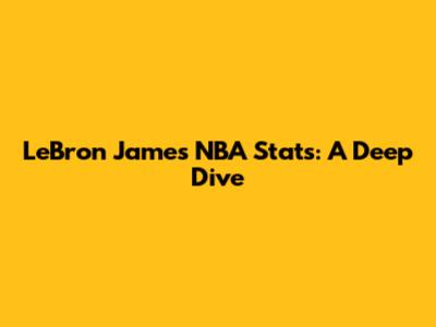 LeBron James' NBA Stats: A Deep Dive