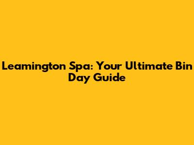 Leamington Spa: Your Ultimate Bin Day Guide