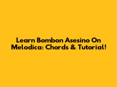 Learn Bombon Asesino On Melodica: Chords & Tutorial!