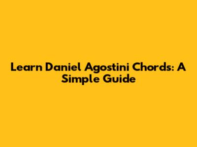 Learn Daniel Agostini Chords: A Simple Guide