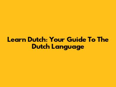 Learn Dutch: Your Guide To The Dutch Language