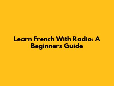 Learn French With Radio: A Beginner's Guide