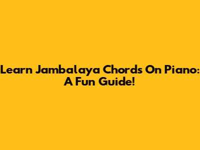 Learn Jambalaya Chords On Piano: A Fun Guide!