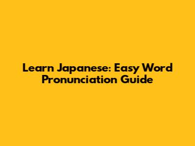 Learn Japanese: Easy Word Pronunciation Guide