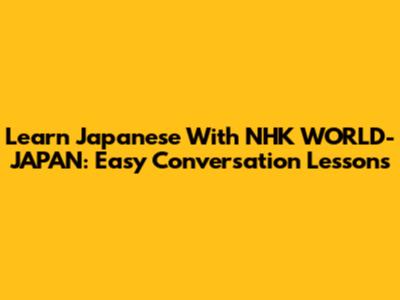 Learn Japanese With NHK WORLD-JAPAN: Easy Conversation Lessons