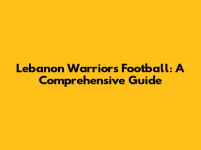 Lebanon Warriors Football: A Comprehensive Guide
