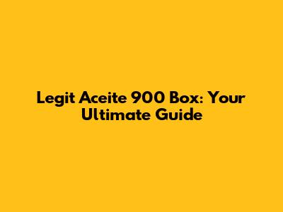 Legit Aceite 900 Box: Your Ultimate Guide
