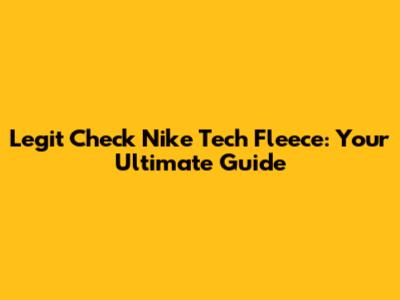 Legit Check Nike Tech Fleece: Your Ultimate Guide
