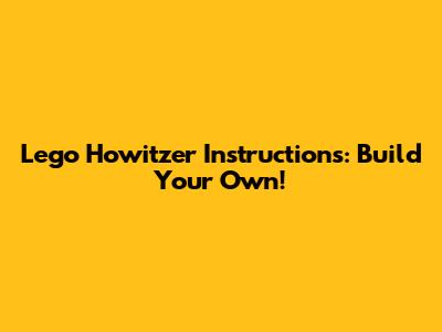Lego Howitzer Instructions: Build Your Own!