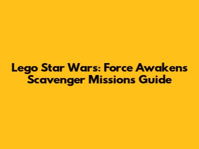 Lego Star Wars: Force Awakens Scavenger Missions Guide