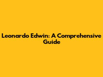 Leonardo Edwin: A Comprehensive Guide