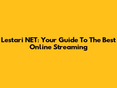 Lestari NET: Your Guide To The Best Online Streaming