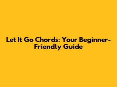 Let It Go Chords: Your Beginner-Friendly Guide
