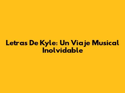 Letras De Kyle: Un Viaje Musical Inolvidable