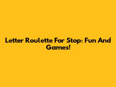 Letter Roulette For Stop: Fun And Games!