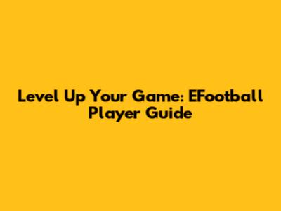 Level Up Your Game: EFootball Player Guide