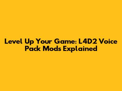 Level Up Your Game: L4D2 Voice Pack Mods Explained