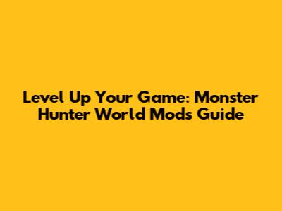 Level Up Your Game: Monster Hunter World Mods Guide