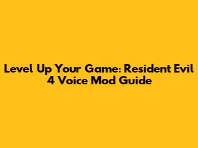 Level Up Your Game: Resident Evil 4 Voice Mod Guide