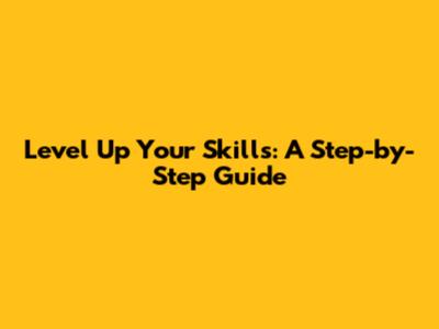 Level Up Your Skills: A Step-by-Step Guide