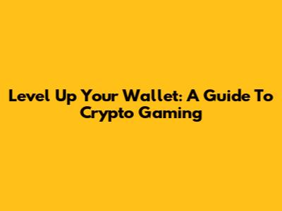 Level Up Your Wallet: A Guide To Crypto Gaming