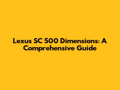 Lexus SC 500 Dimensions: A Comprehensive Guide