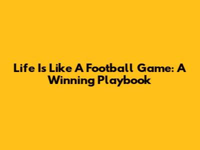 Life Is Like A Football Game: A Winning Playbook