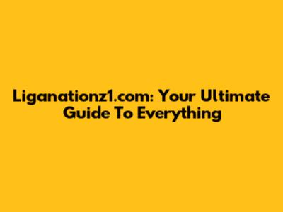 Liganationz1.com: Your Ultimate Guide To Everything