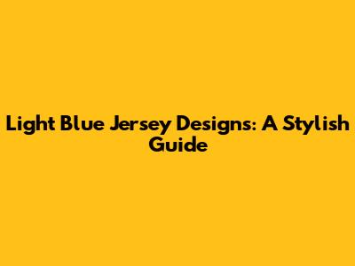 Light Blue Jersey Designs: A Stylish Guide
