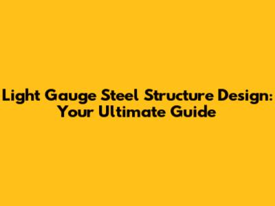Light Gauge Steel Structure Design: Your Ultimate Guide