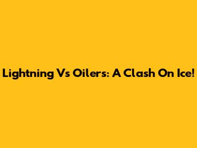 Lightning Vs Oilers: A Clash On Ice!