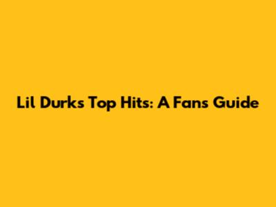 Lil Durk's Top Hits: A Fan's Guide