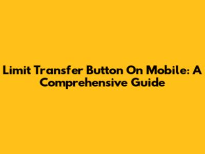 Limit Transfer Button On Mobile: A Comprehensive Guide