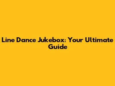 Line Dance Jukebox: Your Ultimate Guide