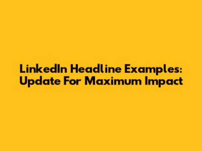 LinkedIn Headline Examples: Update For Maximum Impact