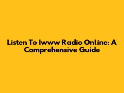 Listen To Iwww Radio Online: A Comprehensive Guide