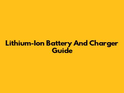 Lithium-Ion Battery And Charger Guide