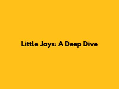 Little Jays: A Deep Dive